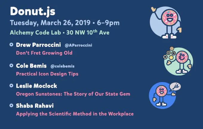 Donut.js • Tuesday, March 26th, 6pm at 30 NW 10th Ave, Alchemy Code Lab • Drew Parroccini — Don't Fret Growing Old • Cole Bemis — Practical Icon Design Tips • Leslie Moclock — Oregon Sunstounes: The Story of Our State Gem • Shaba Rahavi — Applying the Scientific Method in the Workplace