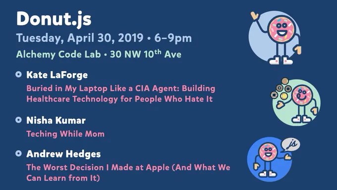 Donut.js • Tuesday, April 30, 6pm at 30 NW 10th Ave, Alchemy Code Lab • Kate LaForge — Buried in My Laptop Like a CIA Agent: Building Healthcare Technology for People Who Hate It • Nisha Kumar — Teching While Mom • Andrew Hedges — The Worst Decision I Made at Apple (And What We Can Learn from It)
