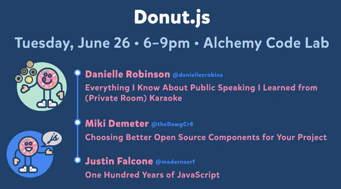 Donut.js • Tuesday, June 26th, 6pm at 30 NW 10th Ave, Alchemy Code Lab • Justin Falcone — One Hundred Years of JavaScript • Danielle Robinson — Everything I Know About Public Speaking I Learned from (Private Room) Karaoke • Miki Demeter — Choosing Better Open Source Components for Your Project