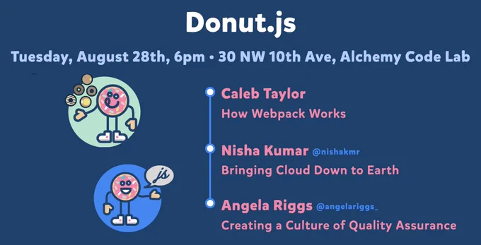 Donut.js • Tuesday, August 28th, 6pm at 30 NW 10th Ave, Alchemy Code Lab • Caleb Taylor — How Webpack Works 🍩 Nisha Kumar — Bringing Cloud Down to Earth 🍩 Angela Riggs — Creating a Culture of Quality Assurance