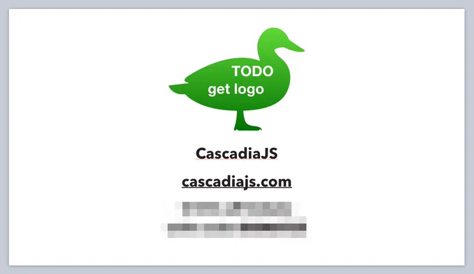 A slide with the silhouette of a green duck with the words "TODO get logo" over the words "CascadiaJS • cascadiajs.com" and then a portion of obscured text.