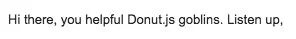 A screenshot of an email introduction: "Hi there, you helpful Donut.js goblins. Listen up"