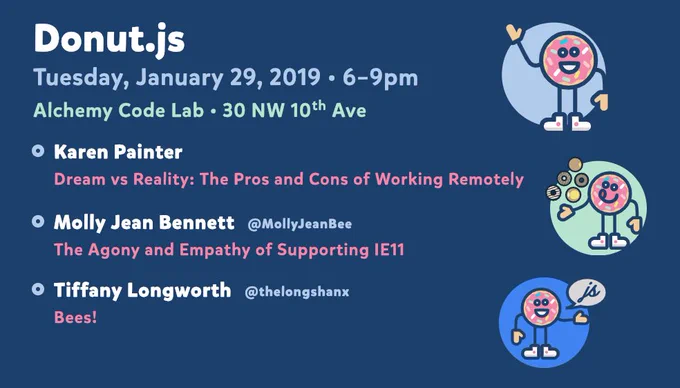 Donut.js • Tuesday, January 29th, 6pm at 30 NW 10th Ave, Alchemy Code Lab • Karen Painter — Dream vs Reality: The Pros and Cons of Working Remotely • Molly Jean Bennett — The Agony and Empathy of Supporting IE11 • Tiffany Longworth — Bees!