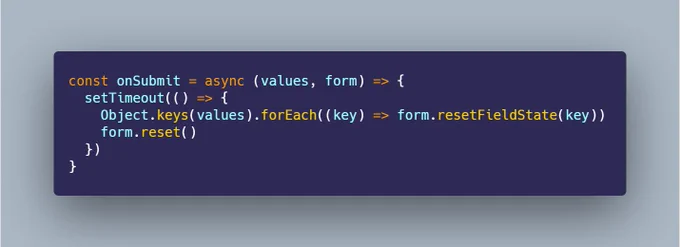 const onSubmit = async (values, form) => {
  setTimeout(() => {
    Object.keys(values).forEach((key) => form.resetFieldState(key))
    form.reset()
  })
}