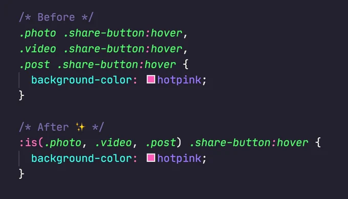 The :is() CSS pseudo-class function takes a selector list as its argument, and selects any element that can be selected by one of the selectors in that list. This is useful for writing large selectors in a more compact form. e.g :is(.photo, .video) .share-button:hover { }