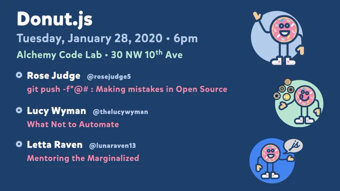 Donut.js • Tuesday, January 28th, 6pm at 30 NW 10th Ave, Alchemy Code Lab • Rose Judge — git push -f*@# : Making mistakes in Open Source • Lucy Wyman — What Not to Automate • Letta Raven — Mentoring the Marginalized