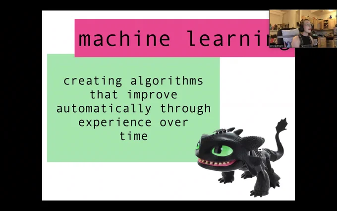 Screenshot of a Zoom screen share showing a video feed of Jenna Zeigen in the upper right hand corner and the title slide to her talk in the main area: "Machine Learning: creating algorithms that improve automatically through experience over time". There is also a picture of Toothless, the character from How To Train Your Dragon.
