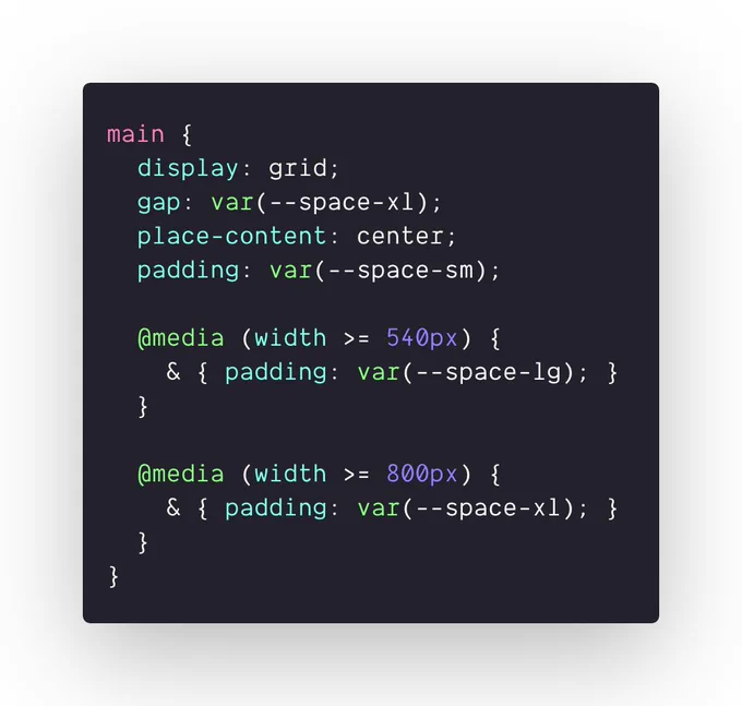 main {
  display: grid;
  gap: var(--space-xl);
  place-content: center;
  padding: var(--space-sm);

  @media (width >= 540px) {
    & { padding: var(--space-lg); }
  }

  @media (width >= 800px) {
    & { padding: var(--space-xl); }
  }
}