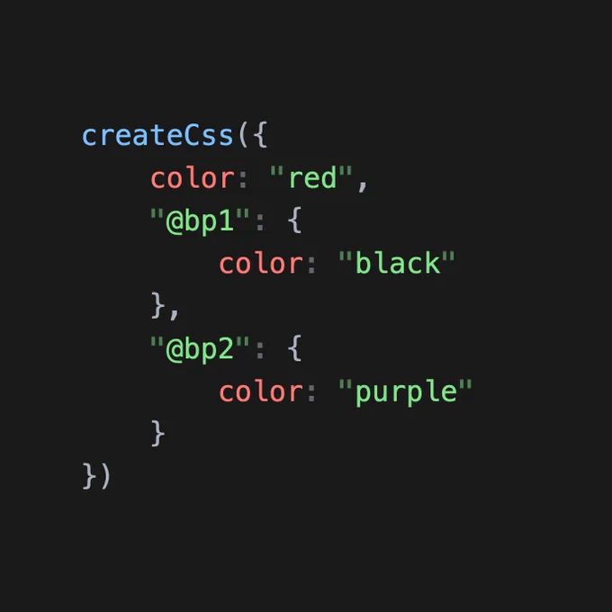 The following JavaScript:

```
createCss({
	color: "red",
	"@bp1": {
		color: "black"
	},
	"@bp2": {
		color: "purple"
	}
})
```