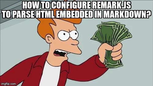 How to configure remark to parse html embedded in markdown, as meme text on "fry from futurama holding money", which normally includes the caption "shut up an take my money"