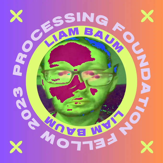 A graphic of our 2023 fellow, Liam Baum. A headshot image of our fellow is in the middle, their name in purple against a lime background circumscribes their image. Liam Baum’s headshot is of a man wearing glasses. The photo is digitally altered by changing the colors to green, blue and maroon and the top and bottom of the head is slightly offset by a diagonal line. Around their name is a circular text reading, “Processing Foundation Fellow 2023”. The headshot image and text rests on top of a purple and orange sunset background, with 4 lime flowers decorating each corner of the image.
