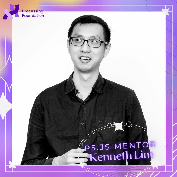 Black and white photo of a man, wearing glasses, and looking towards the top left corner. The background features a purple border with an orange corner, within which the phrase "P5.js Mentor Kenneth Lim" is written at the bottom right. The phrase and image is surrounded by ethereal design details, which give the impression of shimmering stars. The purple Processing Foundation logo sits at the top left corner of the graphic.
