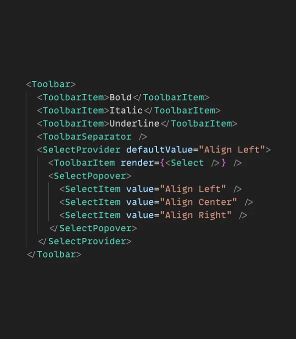 The following JSX snippet:

<Toolbar>
  <ToolbarItem>Bold</ToolbarItem>
  <ToolbarItem>Italic</ToolbarItem>
  <ToolbarItem>Underline</ToolbarItem>
  <ToolbarSeparator />
  <SelectProvider defaultValue="Align Left">
    <ToolbarItem render={<Select />} />
    <SelectPopover>
      <SelectItem value="Align Left" />
      <SelectItem value="Align Center" />
      <SelectItem value="Align Right" />
    </SelectPopover>
  </SelectProvider>
</Toolbar>