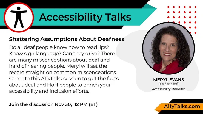 Accessibility Talks: "Shattering Assumptions About Deafness" - Meryl Evans, Accessibility Marketer. Join the discussion Nov 30, 12pm ET. A11yTalks.com 