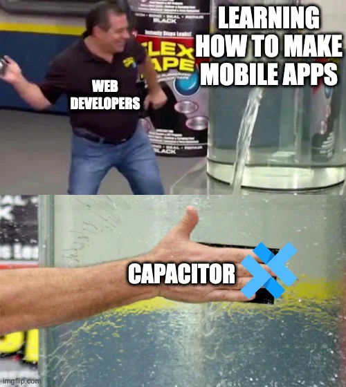 A "Flextape" meme. A man with the label "web developer" is looking at a tank leaking water with the label "learning to make mobile apps." He patches the leak with a product called flex tape; which has the label "Capacitor"