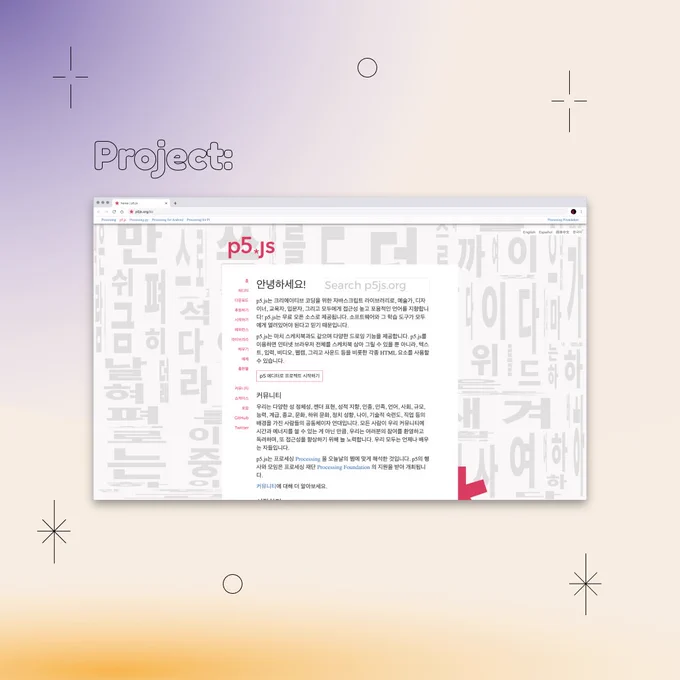 Square Infographic with a tan background and soft glows of blue and yellows. In the center is round bold text, “Projects:” with a rectangular photo underneath: A screenshot of p5js.org/ko in August 2020, having Seonghyeon Kim's p5 sketch as the website's background. The sketch depicts Korean alphabets in greyscale. The infographic has scattered graphics of stars and circles.