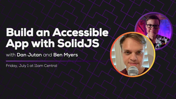 Build an Accessible App with SolidJS, with Dan Jutan and Ben Myers. Friday, July 1 at 11am Central.