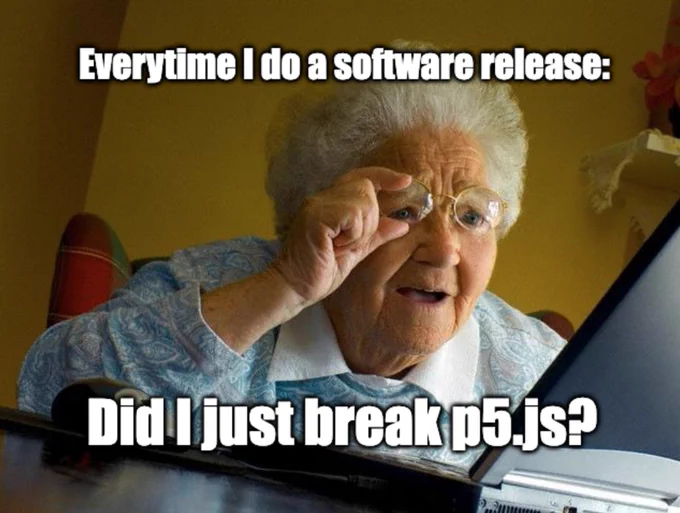 A meme of a grandma holding glasses looking confused at front of a laptop, with text  'Everytime I do a software release' at the top and 'Did I just break p5.js?' at the bottom.