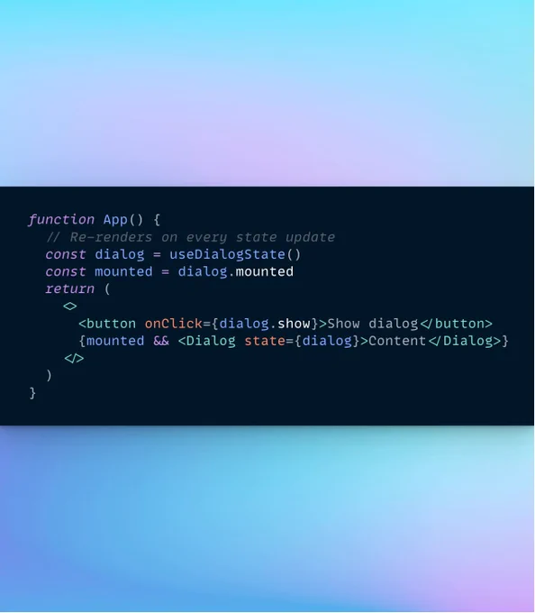 The following code:

function App() {
  // Re-renders on every state update
  const dialog = useDialogState()
  const mounted = dialog.mounted
  return (
    <>
      <button onClick={dialog.show}>Show dialog</button>
      {mounted && <Dialog state={dialog}>Content</Dialog>}
    </>
  )
}