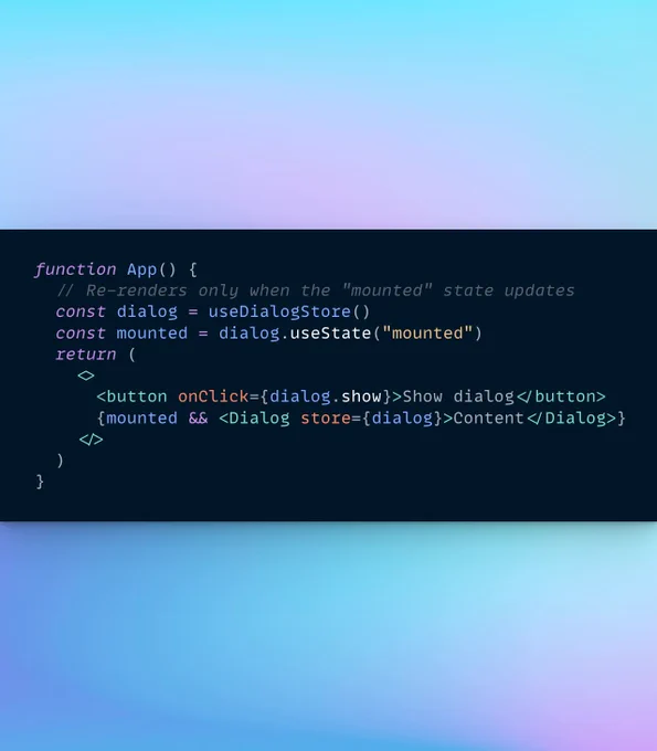 The following code:

function App() {
  // Re-renders only when the "mounted" state updates
  const dialog = useDialogStore()
  const mounted = dialog.useState("mounted")
  return (
    <>
      <button onClick={dialog.show}>Show dialog</button>
      {mounted && <Dialog store={dialog}>Content</Dialog>}
    </>
  )
}
