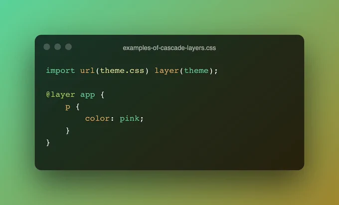 Example CSS source code using CSS Cascade Layers.

import url(theme.css) layer(theme);

@layer app {
	p {
		color: pink;
	}
}