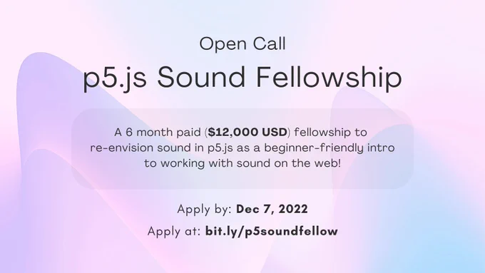 A flier for the p5.js Sound Fellowship Open Call. The flier reads: “A 6 month paid ($12,000 USD) fellowship to re-envision sound in p5.js as a beginner-friendly intro to working with sound on the web! Apply by: Dec 7, 2022, Apply at: bit.ly/p5soundfellow”. The black text floats above a colorful soundwave background