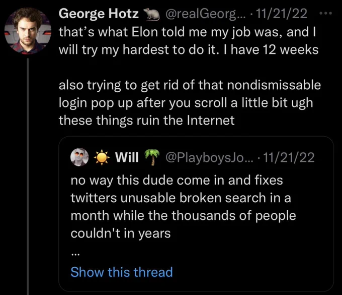 George Hotz: that's what Elon told em my job was and I will try my hardest to do it. I have 12 weeks. Also trying to get rid of that nondismissable login popup after you scroll a little bit ugh these things ruin the internet