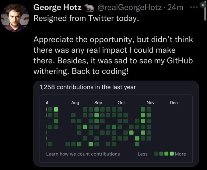 George Hotz: Resigned from Twitter today. Appreciate the opportunity, but I didn't think there was any real impact I could make there. Besides, ti was sad to see my GitHub withering. Back to coding!