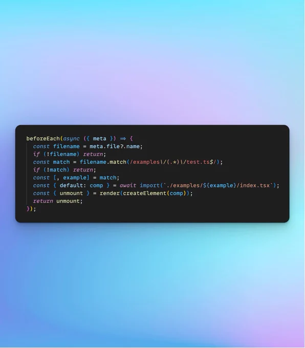 The following code:

beforeEach(async ({ meta }) => {
  const filename = meta.file?.name;
  if (!filename) return;
  const match = filename.match(/examples\/(.*)\/test.ts$/);
  if (!match) return;
  const [, example] = match;
  const { default: comp } = await import(`./examples/${example}/index.tsx`);
  const { unmount } = render(createElement(comp));
  return unmount;
});