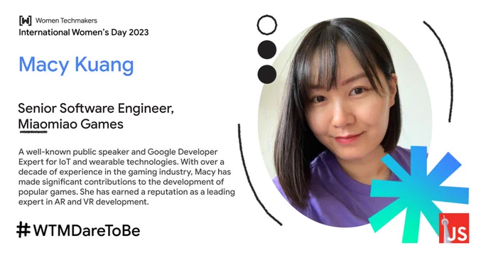 Macy Kuang, Senior Software Engineer from Miaomiao Games - A well-known public speaker and Google Developer Expert for IoT and wearable technologies. With over a decade of experience in the gaming industry, Macy has made significant contributions to the development of popular games. She has earned a reputation as a leading expert in AR and VR development.