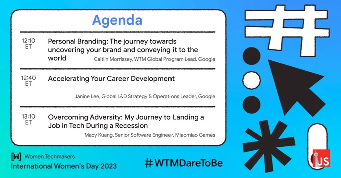 Agenda: 12:10 ET - Personal Branding: The journey towards uncovering your brand and conveying it to the world by Caitlin Morrissey, WTM Global Program Lead, Google. 12:40 ET - Accelerating Your Career Development by Janine Lee, Global L&D Strategy & Operations Leader, Google. 13:10 ET Overcoming Adversity: My Journey to Landing a Job in Tech During a Recession by Macy Kuang, Senior Software Engineer, Miaomiao Games