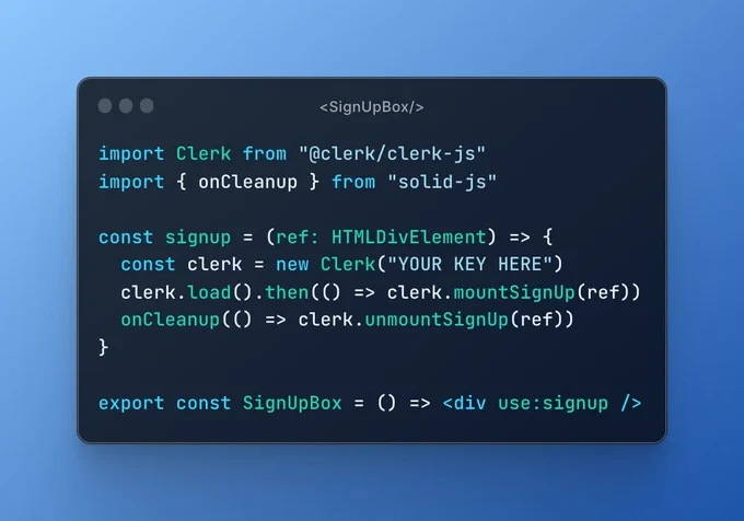 import Clerk from "@clerk/clerk-js"
import { onCleanup } from "solid-js"

const signup = (ref: HTMLDivElement) => {
  const clerk = new Clerk("YOUR KEY HERE")
  clerk.load().then(() => clerk.mountSignUp(ref))
  onCleanup(() => clerk.unmountSignUp(ref))
}

export const SignUpBox = () => <div use:signup />
