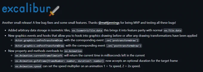 Another small release! A few bug fixes and some small features. Thanks @mattjennings for being MVP and testing all these bugs!

- Added arbitrary data storage in isometric tiles, `ex.IsometricTile.data` this brings it into feature parity with normal `ex.Tile.data`
- New graphics events and hooks that allow you to hook into graphics drawing before or after any drawing transformations have been applied
  * `Actor.graphics.onPreTransformDraw` with the corresponding event `.on('pretransformdraw')`
  * `Actor.graphics.onPostTransformDraw` with the corresponding event `.on('posttransformdraw')`
- New property and methods overloads to `ex.Animation`
  * `ex.Animation.currentFrameTimeLeft` will return the current time in milliseconds left in the current
  * `ex.Animation.goToFrame(frameNumber: number, duration?: number)` now accepts an optional duration for the target frame
  * `ex.Animation.speed` can set the speed multiplier on an animation 1 = 1x speed, 2 = 2x speed.