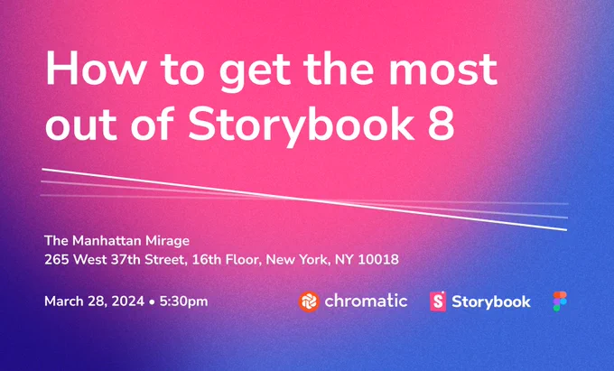 How to get the most out of Storybook 8 • The Manhattan Mirage • 265 West 37th Street, 16th Floor, New York, NY 10018 • March 28, 2024, 5:30pm • Chromatic, Storybook, Figma