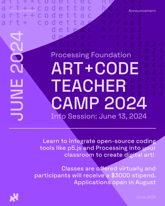 Title: Art+Code Teacher Camp June 2024. Subtitle: Processing Foundation, Info Session: June 13, 2024. Body text: Learn to integrate open-source coding tools like p5.js and Processing into your classroom to create digital art! Classes are offered virtually and participants will receive a $3000 stipend. Applications open in August. Header: Announcement. Footer: June, 2024. The text is in white on top of various purple hills in the background. The Processing Foundation logo rests in white at the bottom left corner.
