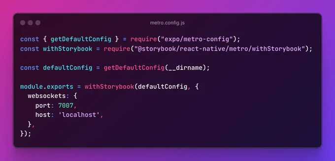 Code snippet of the file, metro.config.js, containing:

const { getDefaultConfig } = require("expo/metro-config");
const withStorybook = require("@storybook/react-native/metro/withStorybook");

const defaultConfig = getDefaultConfig(__dirname);

module.exports = withStorybook(defaultConfig, {
  websockets: {
    port: 7007,
    host: 'localhost',
  },
});