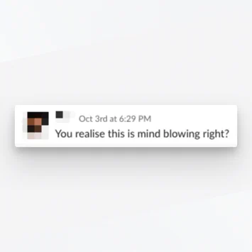 Slack message saying "You realise this is mind blowing right?"