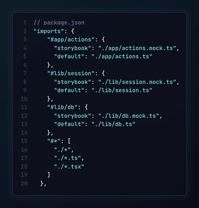 The package.json file, containing:

"imports": {
    "#app/actions": {
      "storybook": "./app/actions.mock.ts",
      "default": "./app/actions.ts"
    },
    "#lib/session": {
      "storybook": "./lib/session.mock.ts",
      "default": "./lib/session.ts"
    },
    "#lib/db": {
      "storybook": "./lib/db.mock.ts",
      "default": "./lib/db.ts"
    },
    "#lib/sanitize-html": {
      "storybook": "./lib/sanitize-html.mock.ts",
      "default": "./lib/sanitize-html.ts"
    },
    "#*": [
      "./*",
      "./*.ts",
      "./*.tsx"
    ]
  },