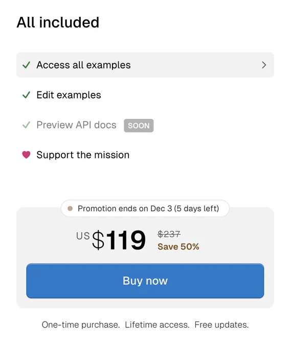 Screenshot of Ariakit Plus pricing section with the following contents:

All included

Checkmark Access all examples
Checkmark Edit examples
Dimmed Checkmark Preview API docs (soon)
Heart Support the mission

Promotion ends on Dec 3 (5 days left)
US$ 119 (was $237)
Save 50%

Buy now

One-time purchase. Lifetime access. Free updates.