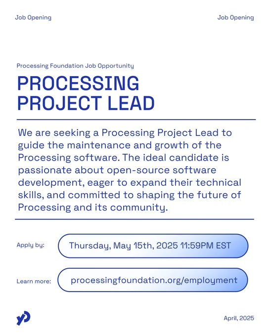 Job opportunity for Processing Project Lead at the Processing Foundation. Responsibilities include guiding software development and expanding technical skills, with application deadline on May 15th, 2025, 11:59 PM EST. For more info, visit: processingfoundation.org/employment